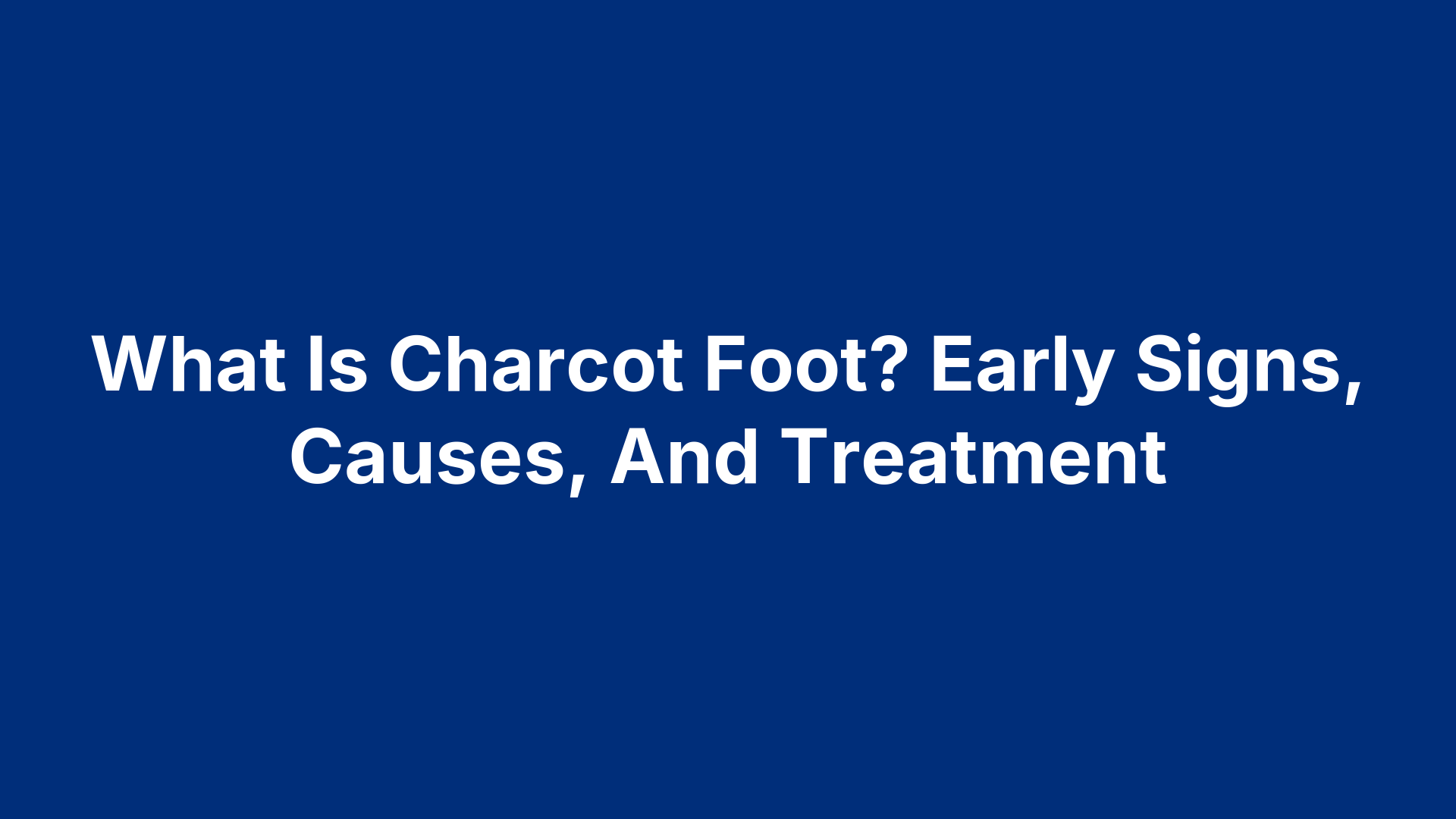 What Is Charcot Foot? Early Signs, Causes, And Treatment