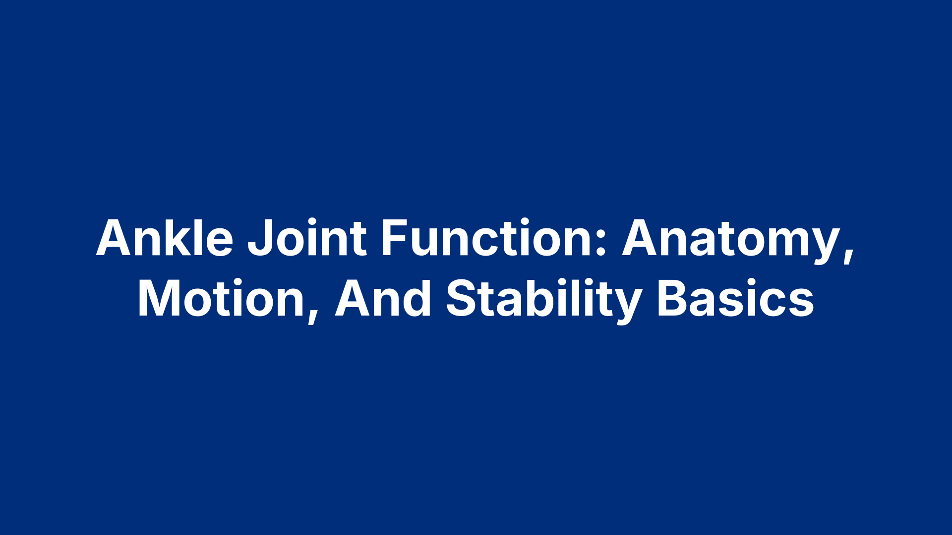 Ankle Joint Function: Anatomy, Motion, And Stability Basics