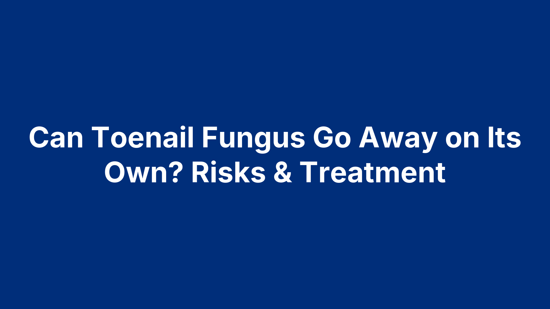 Can Toenail Fungus Go Away on Its Own? Risks & Treatment