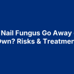 Does Nail Fungus Go Away on Its Own? Risks & Treatment