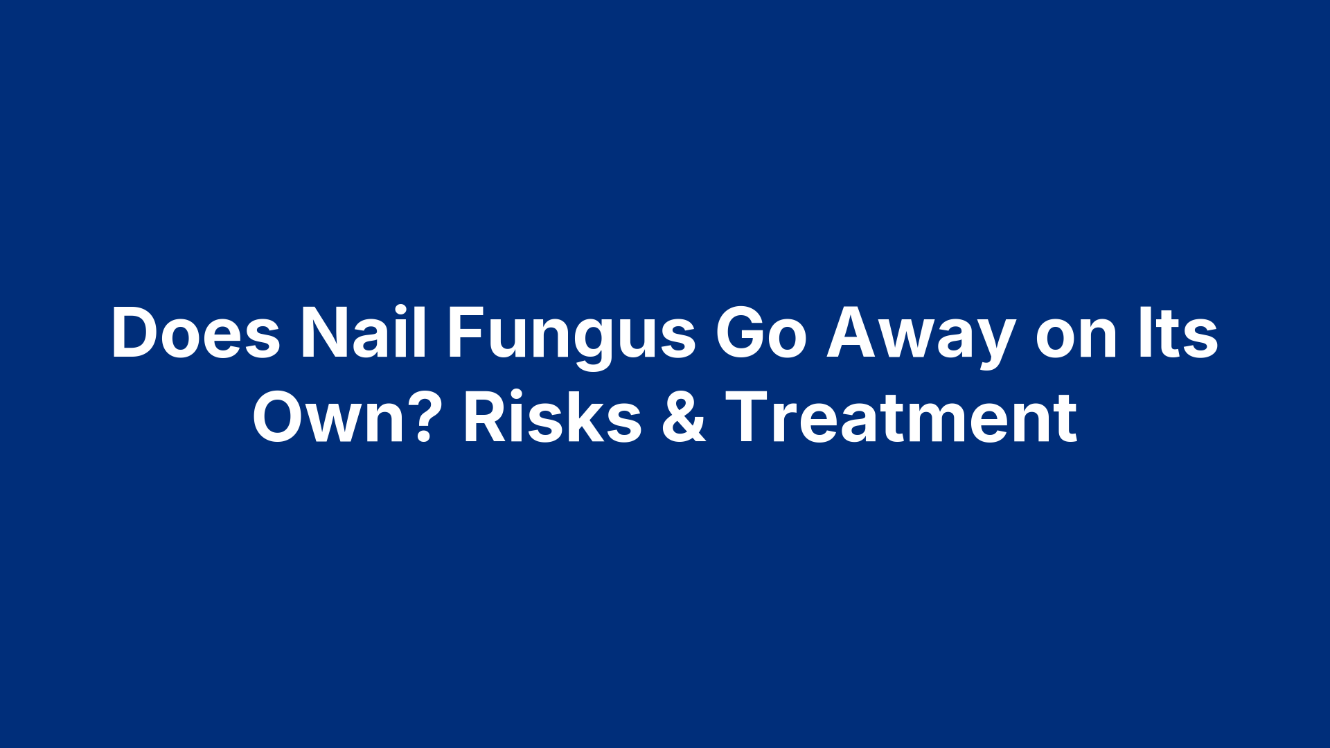 Does Nail Fungus Go Away on Its Own? Risks & Treatment