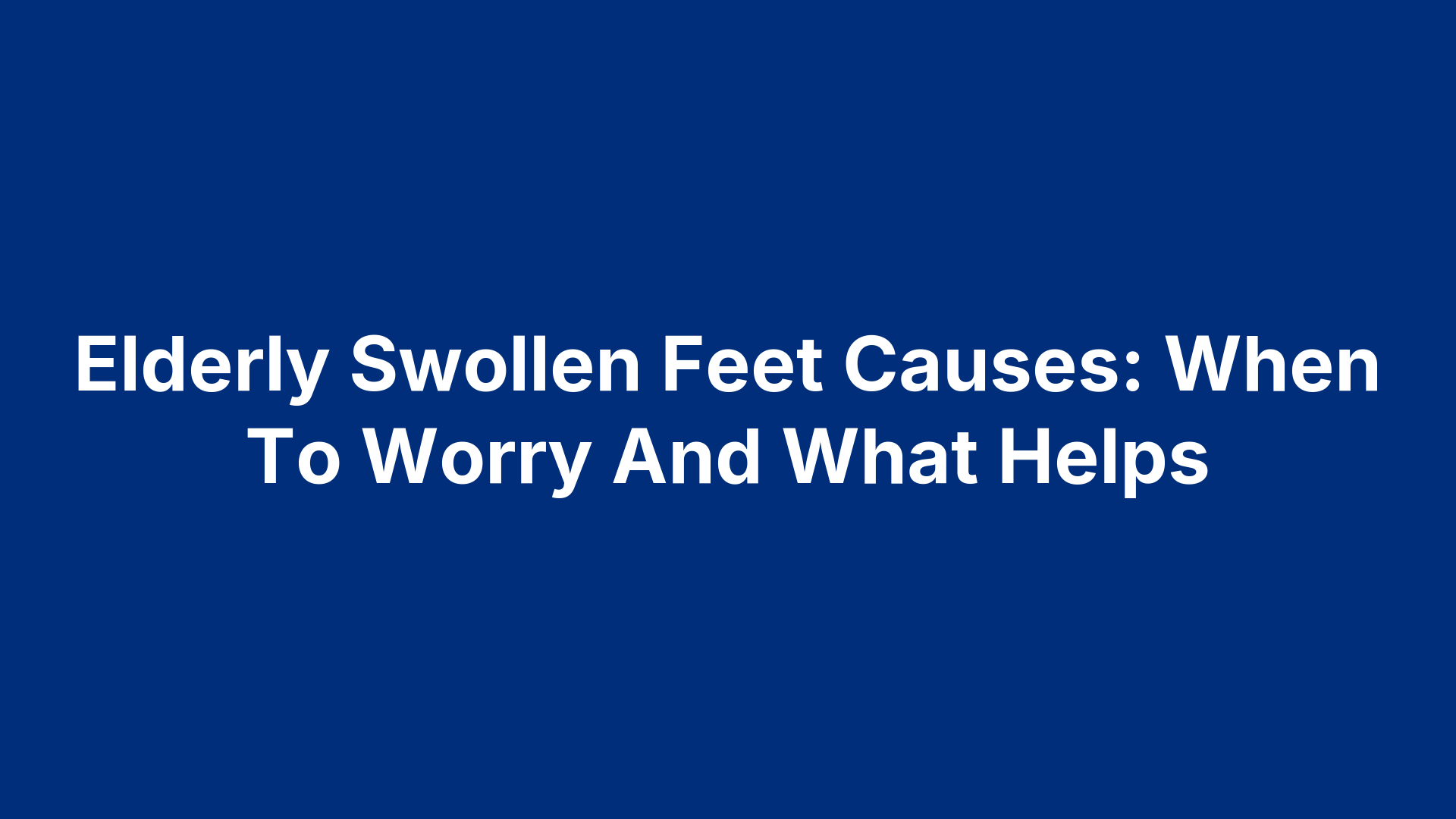 Elderly Swollen Feet Causes: When To Worry And What Helps