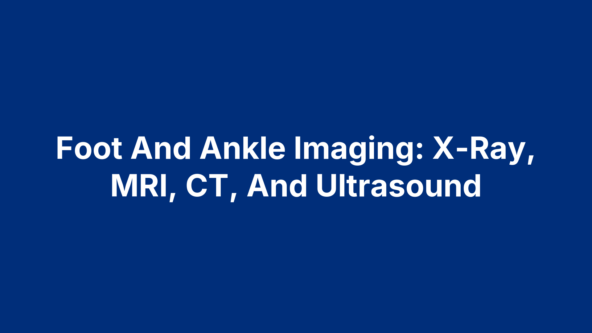 Foot And Ankle Imaging: X-Ray, MRI, CT, And Ultrasound