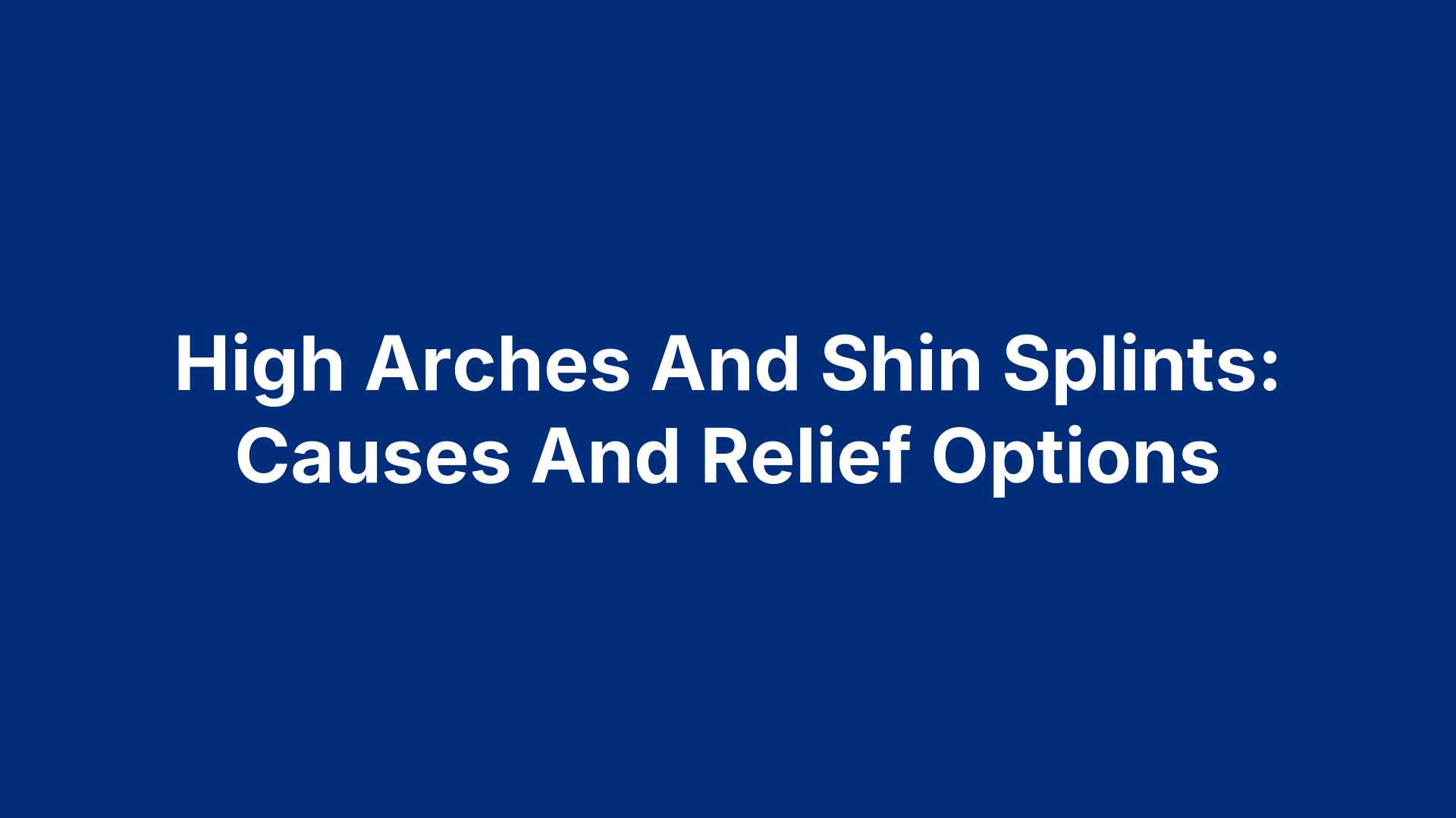 High Arches And Shin Splints: Causes And Relief Options