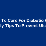 How To Care For Diabetic Feet: Daily Tips To Prevent Ulcers