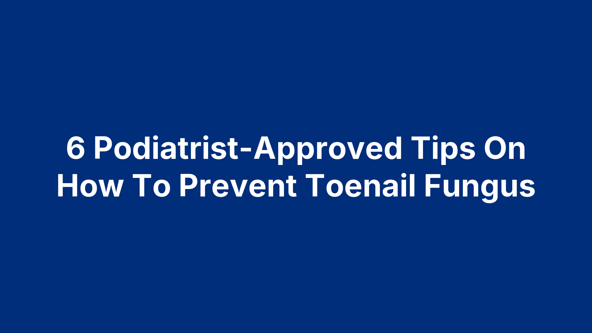 6 Podiatrist-Approved Tips On How To Prevent Toenail Fungus
