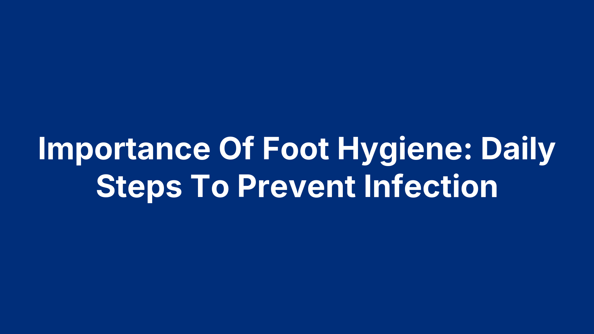 Importance Of Foot Hygiene: Daily Steps To Prevent Infection