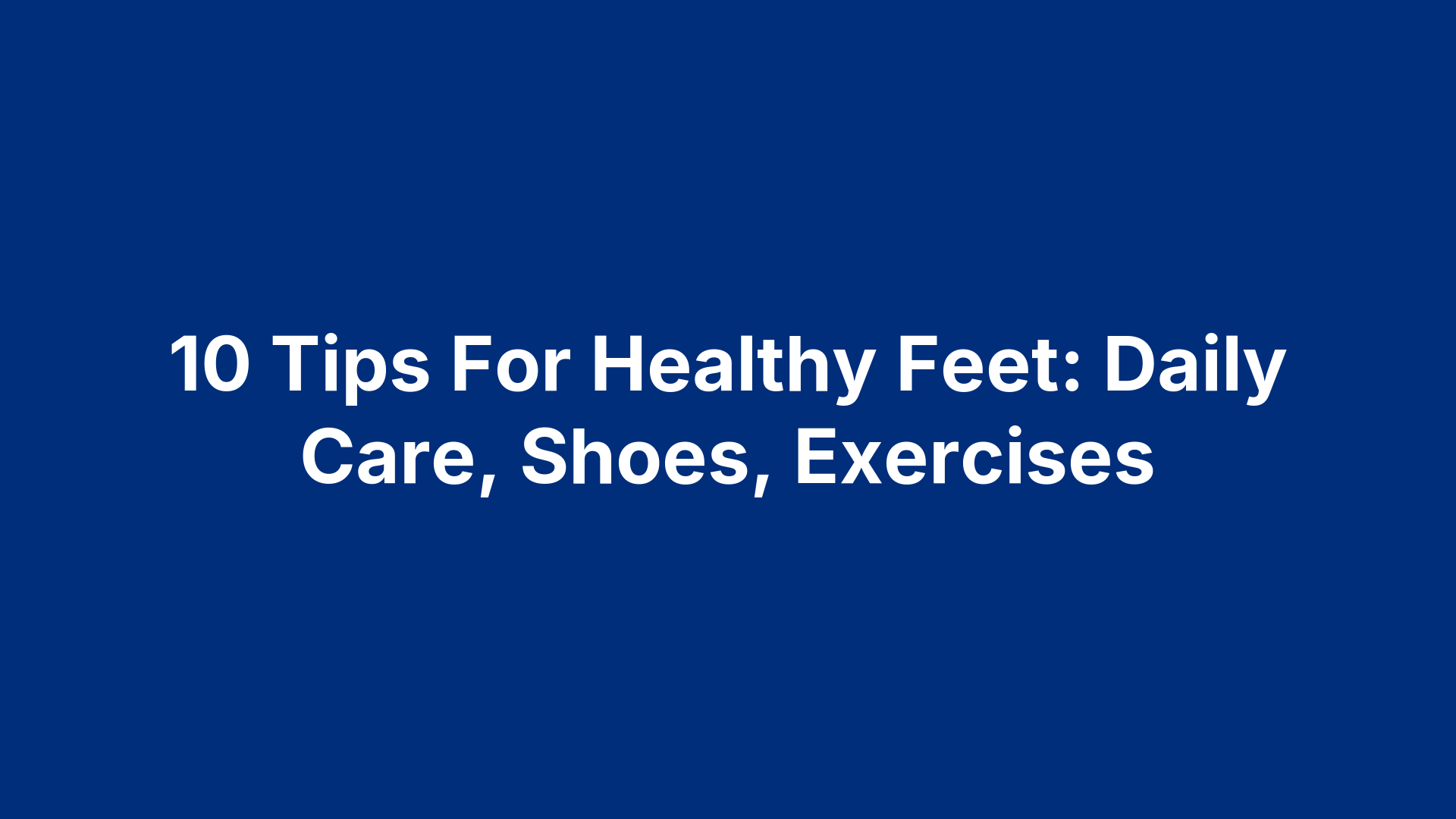 10 Tips For Healthy Feet: Daily Care, Shoes, Exercises