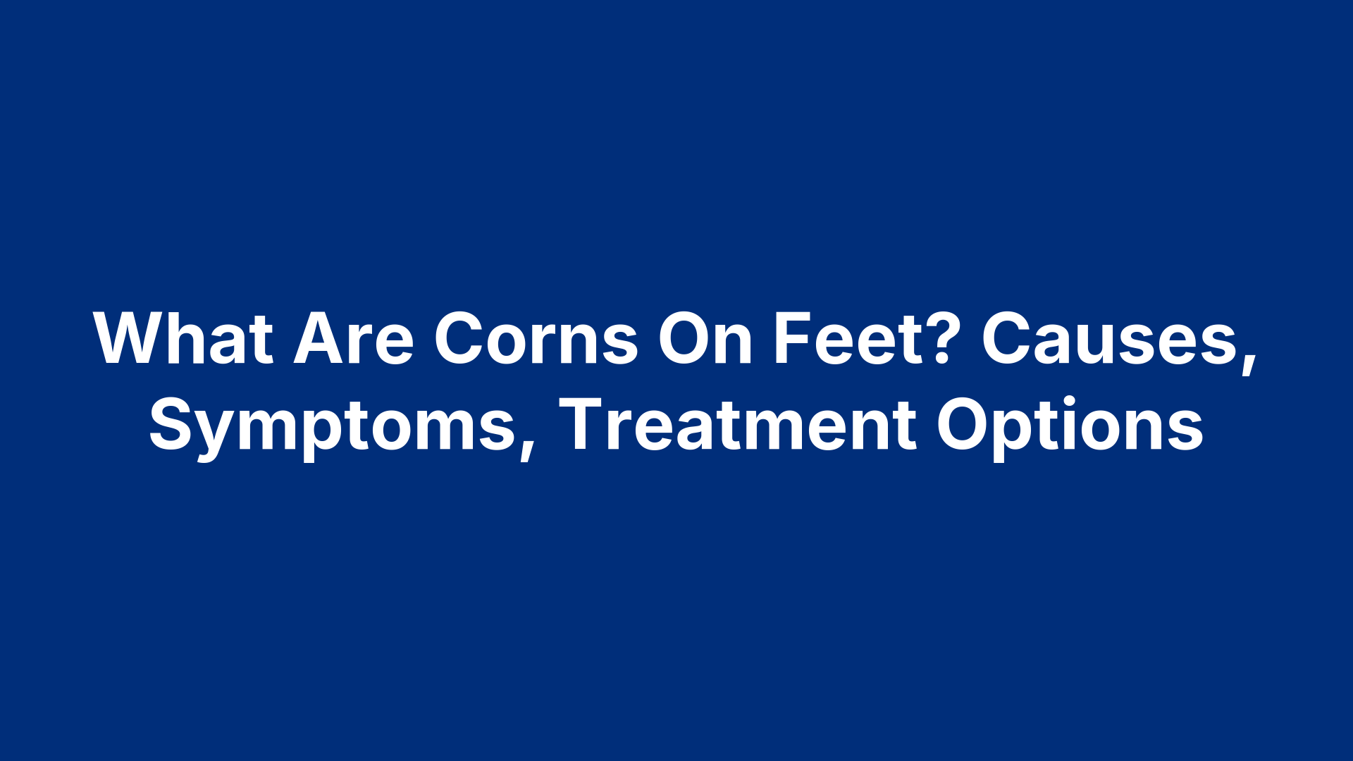 What Are Corns On Feet? Causes, Symptoms, Treatment Options