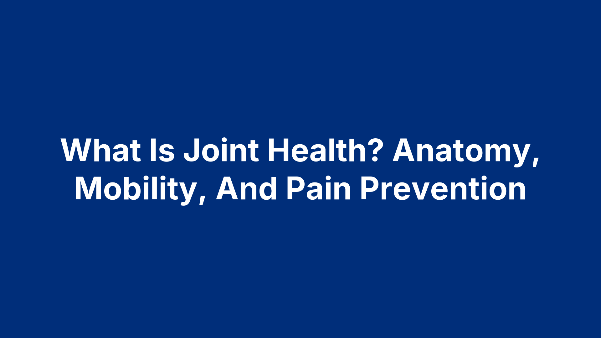 What Is Joint Health? Anatomy, Mobility, And Pain Prevention