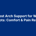 6 Best Arch Support for Work Boots: Comfort & Pain Relief