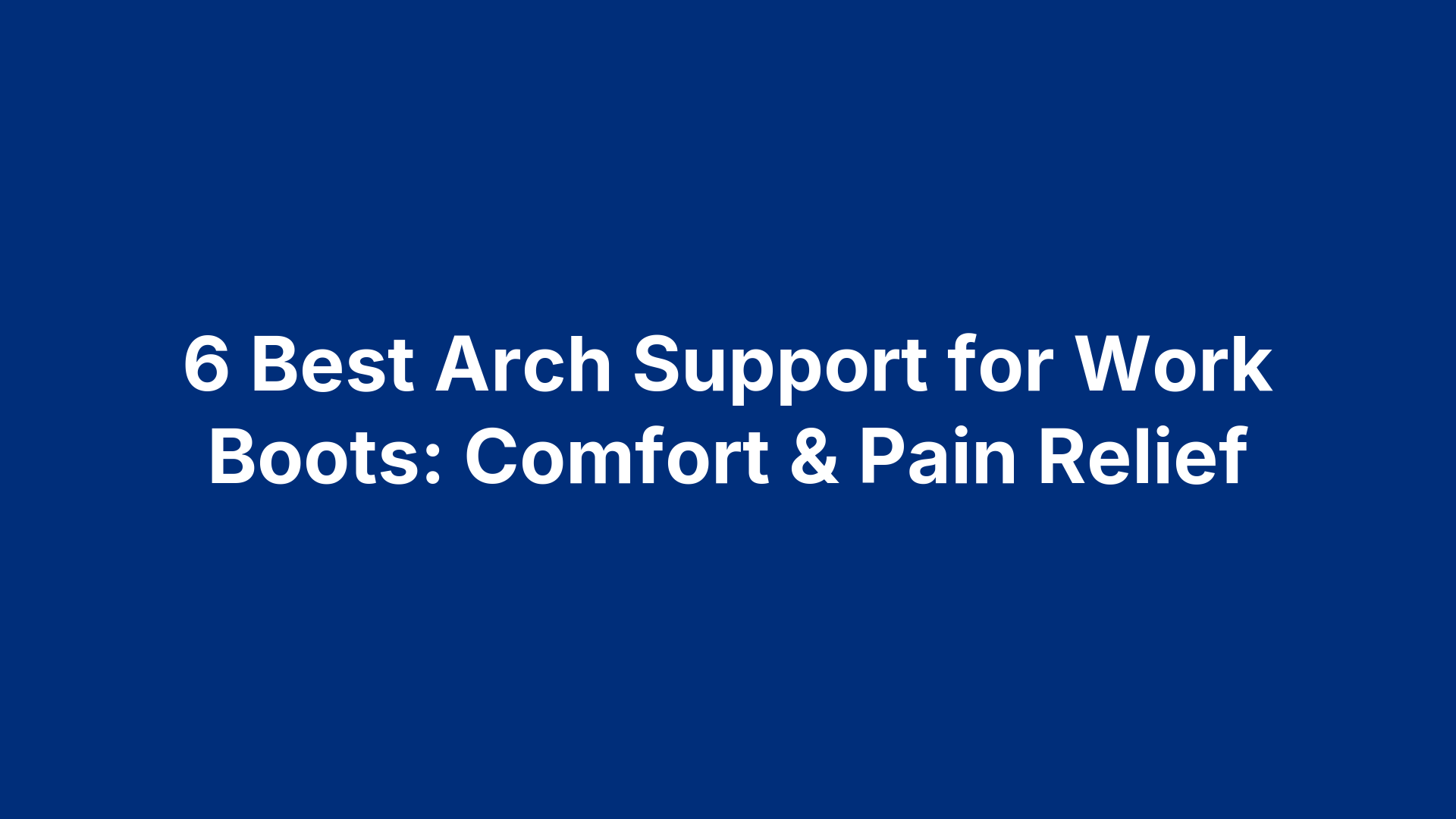 6 Best Arch Support for Work Boots: Comfort & Pain Relief