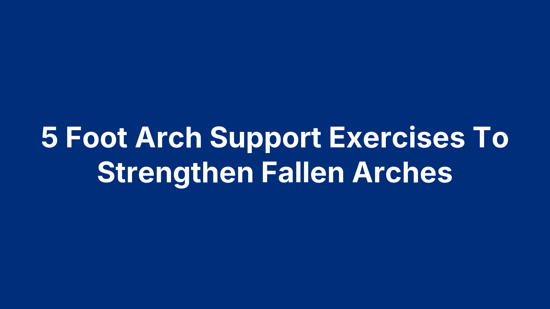 5 Foot Arch Support Exercises To Strengthen Fallen Arches