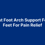 10 Best Foot Arch Support For Flat Feet For Pain Relief