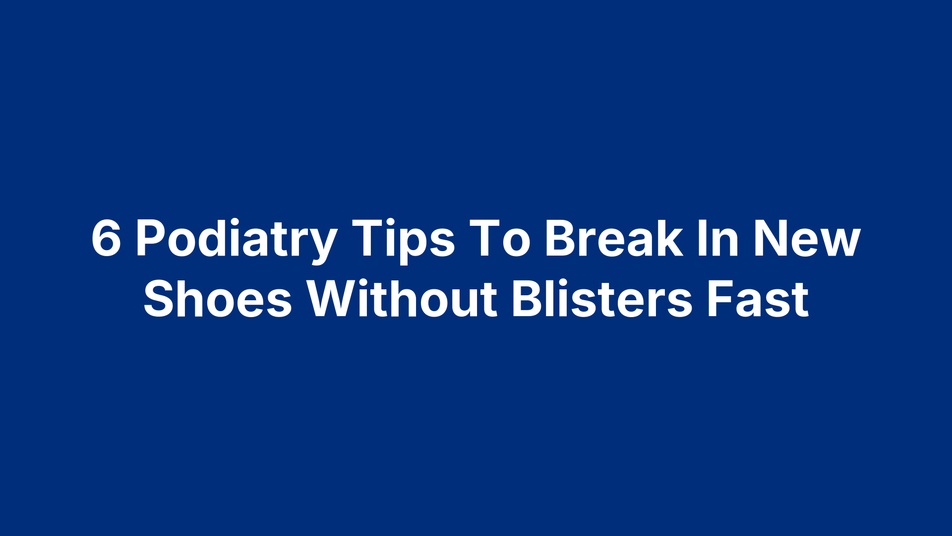 6 Podiatry Tips To Break In New Shoes Without Blisters Fast