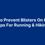 How To Prevent Blisters On Feet: 5 Tips For Running & Hiking