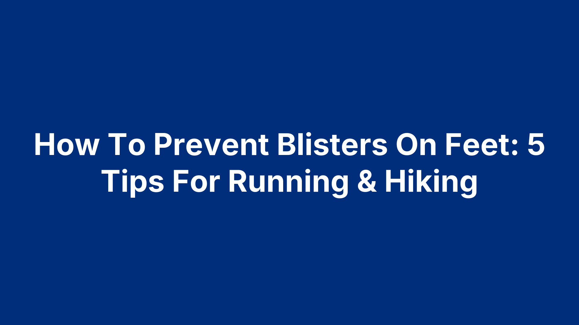 How To Prevent Blisters On Feet: 5 Tips For Running & Hiking