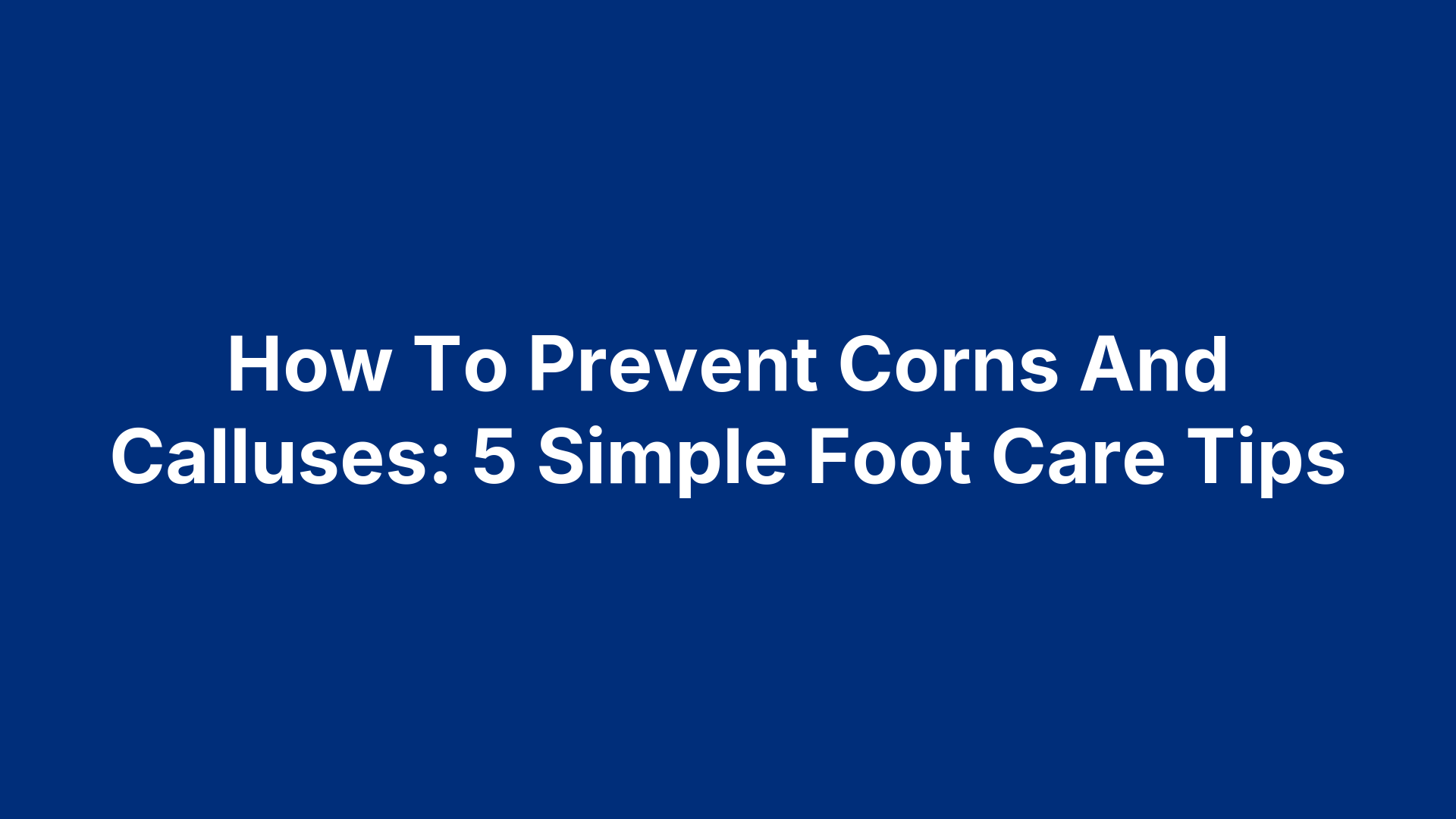 How To Prevent Corns And Calluses: 5 Simple Foot Care Tips