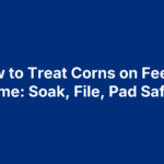How to Treat Corns on Feet at Home: Soak, File, Pad Safely
