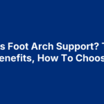 What Is Foot Arch Support? Types, Benefits, How To Choose