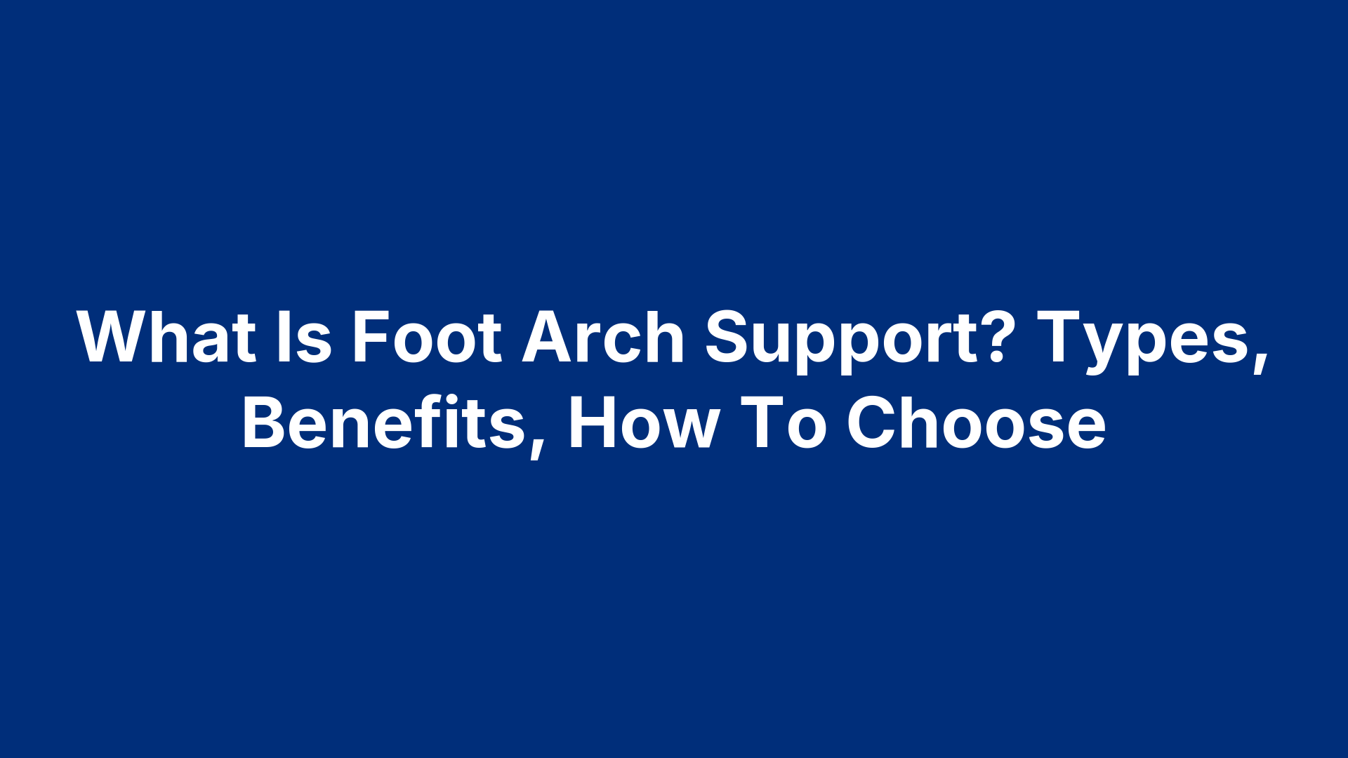 What Is Foot Arch Support? Types, Benefits, How To Choose