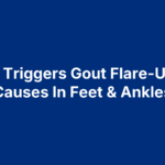 What Triggers Gout Flare-Ups? 5 Causes In Feet & Ankles
