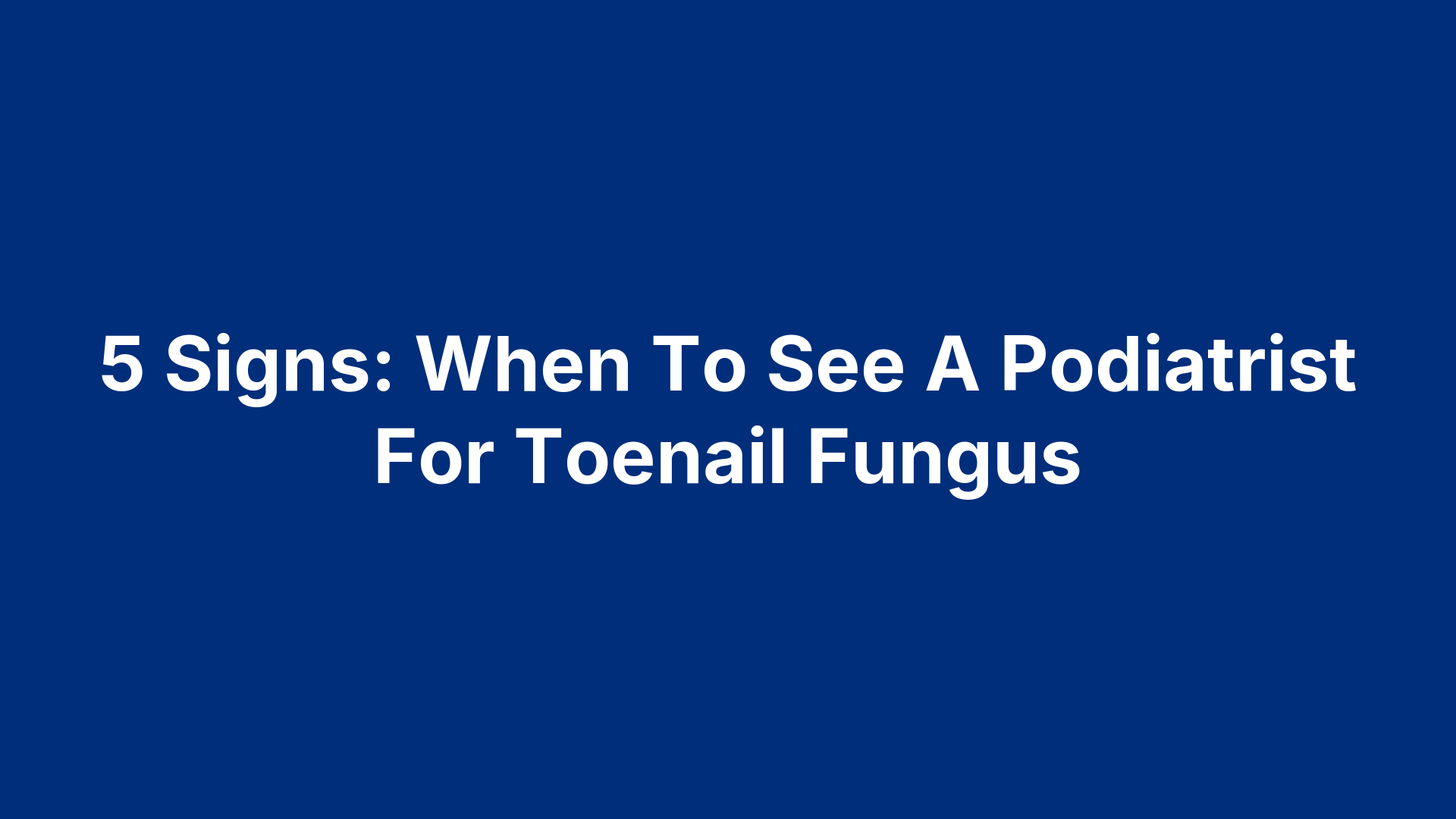 5 Signs: When To See A Podiatrist For Toenail Fungus