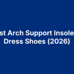 9 Best Arch Support Insoles for Dress Shoes (2026)