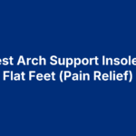 10 Best Arch Support Insoles for Flat Feet (Pain Relief)