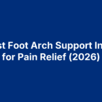 11 Best Foot Arch Support Insoles for Pain Relief (2026)