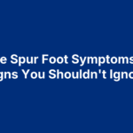 Bone Spur Foot Symptoms: 10 Signs You Shouldn't Ignore
