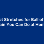 5 Foot Stretches for Ball of Foot Pain You Can Do at Home