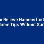 How To Relieve Hammertoe Pain: 6 At-Home Tips Without Surgery
