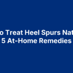 How To Treat Heel Spurs Naturally: 5 At-Home Remedies