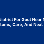 Podiatrist For Gout Near Me: Symptoms, Care, And Next Steps