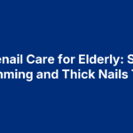 Toenail Care for Elderly: Safe Trimming and Thick Nails Tips