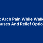 Foot Arch Pain While Walking: Causes And Relief Options