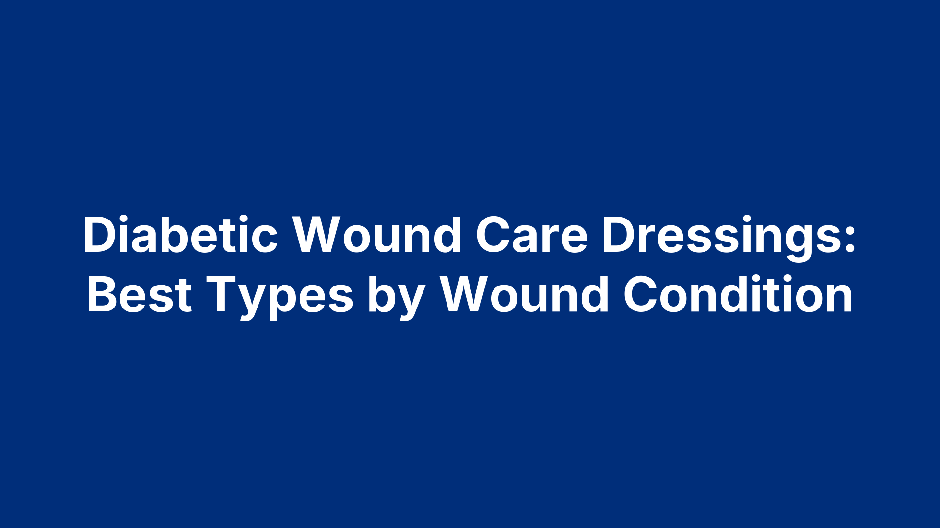 Diabetic Wound Care Dressings: Best Types by Wound Condition