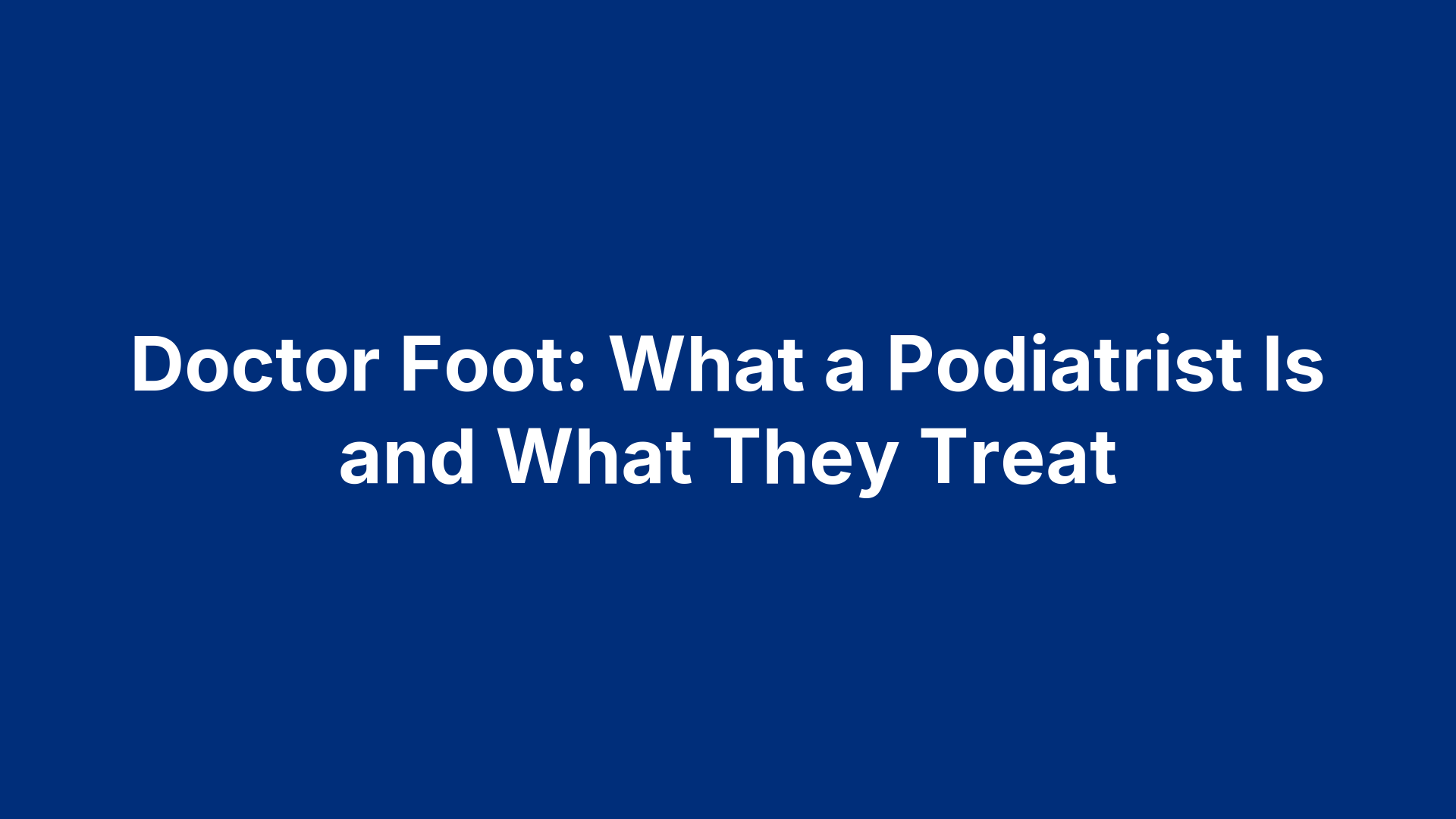 Doctor Foot: What a Podiatrist Is and What They Treat