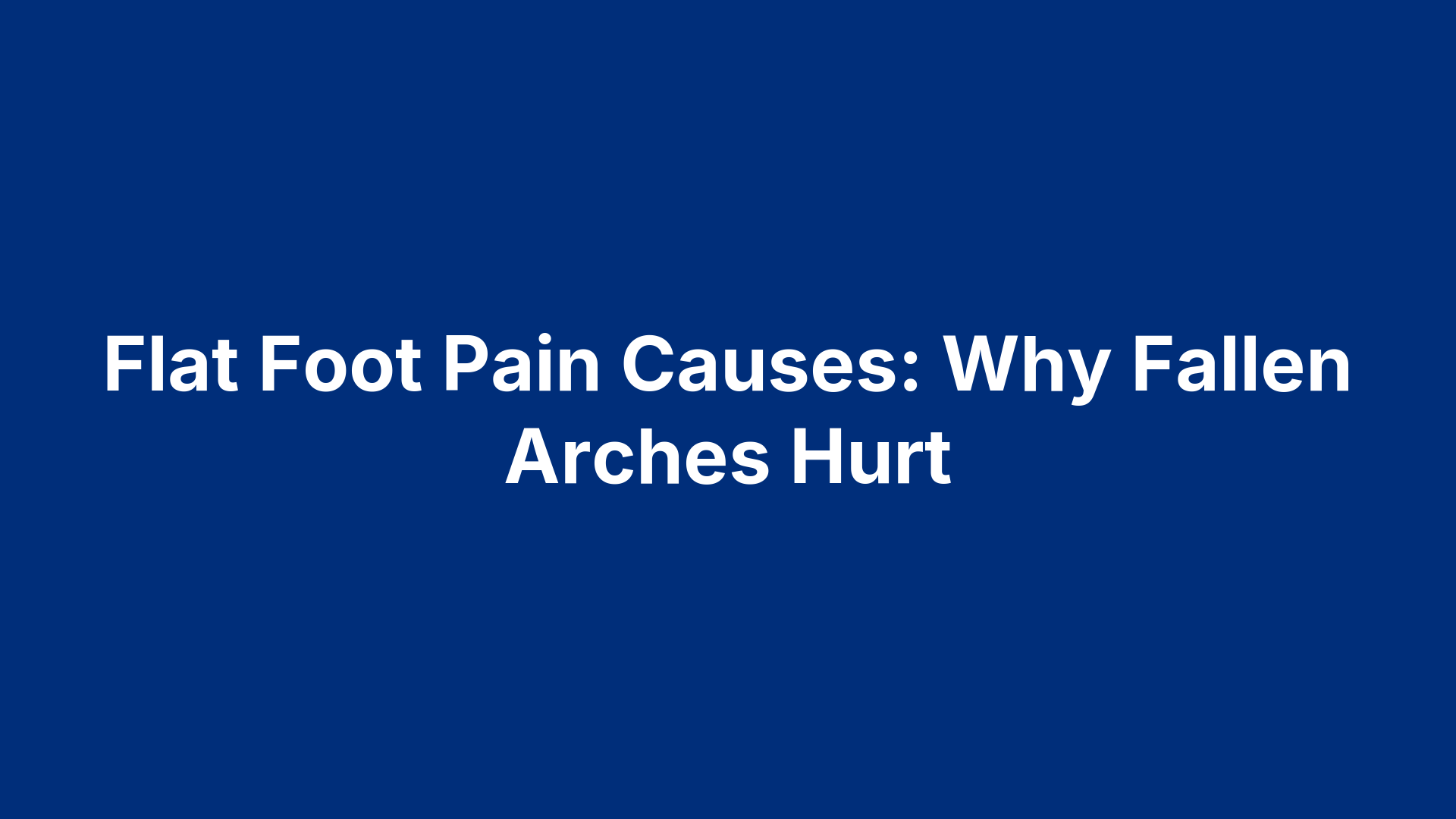 Flat Foot Pain Causes: Why Fallen Arches Hurt