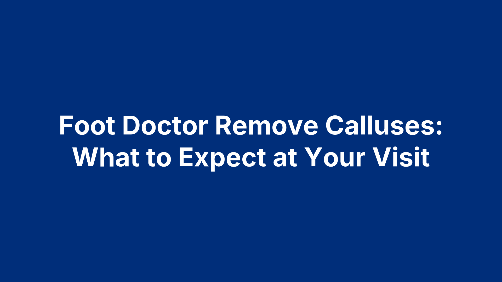 Foot Doctor Remove Calluses: What to Expect at Your Visit