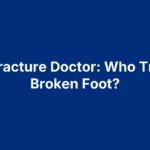 Foot Fracture Doctor: Who Treats a Broken Foot?