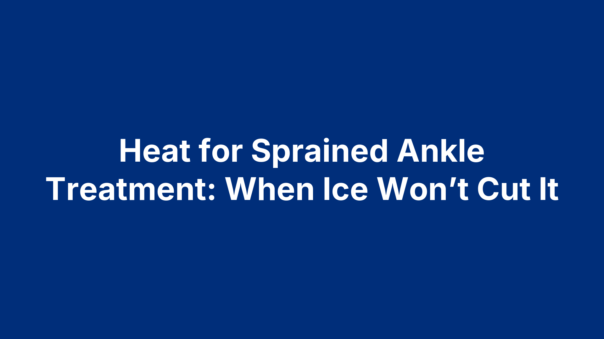 Heat for Sprained Ankle Treatment: When Ice Won’t Cut It