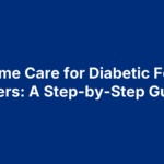 Home Care for Diabetic Foot Ulcers: A Step-by-Step Guide