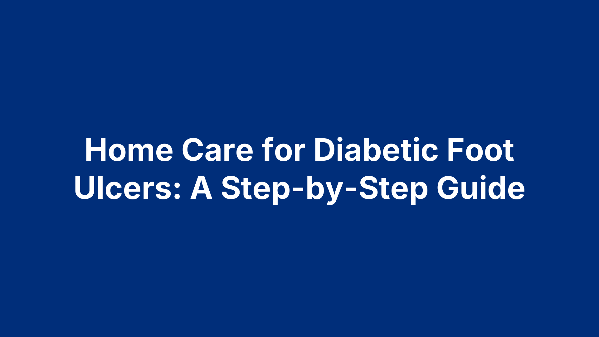 Home Care for Diabetic Foot Ulcers: A Step-by-Step Guide