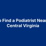 How to Find a Podiatrist Near Me in Central Virginia
