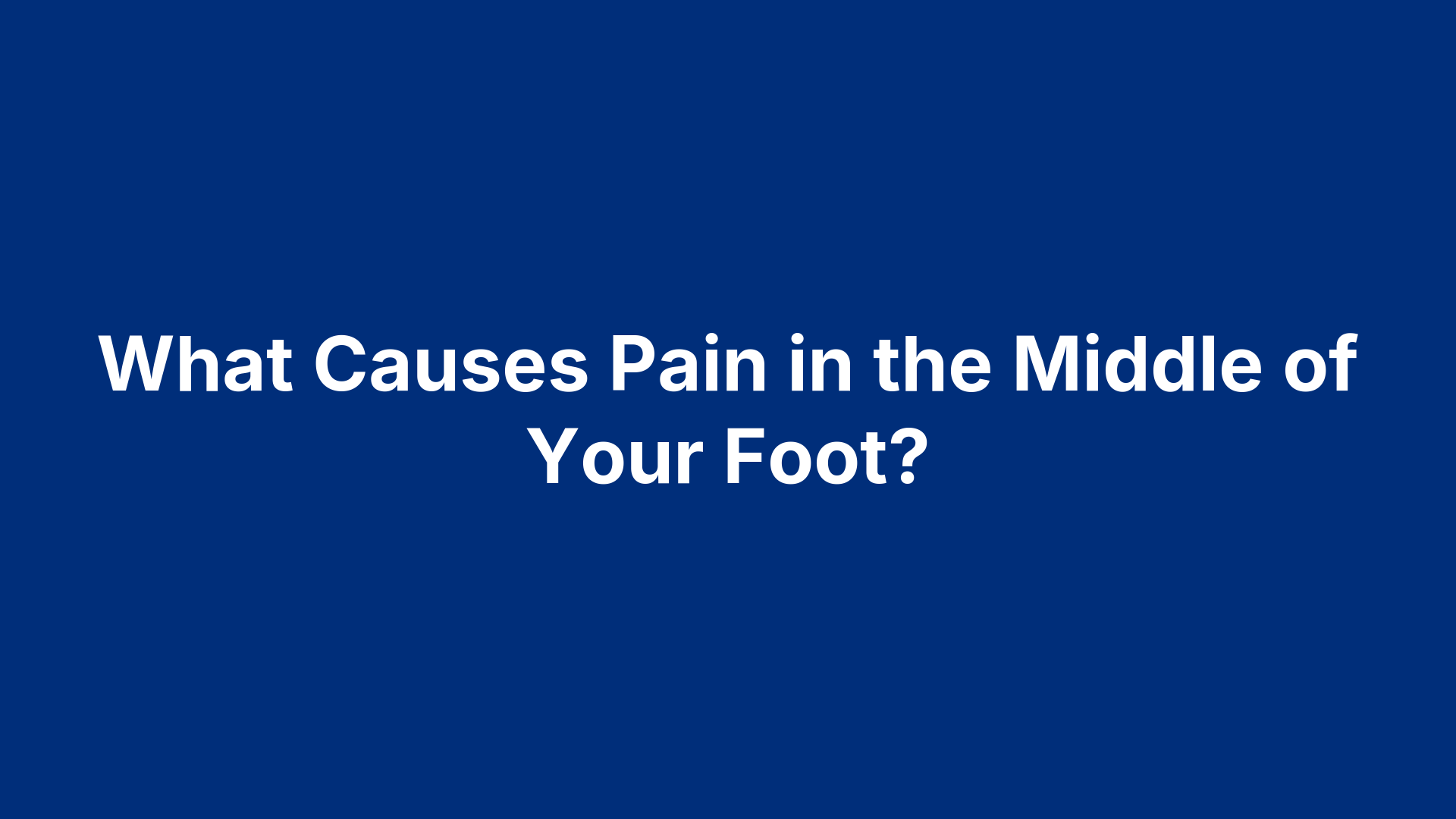 What Causes Pain in the Middle of Your Foot?