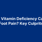 What Vitamin Deficiency Causes Foot Pain? Key Culprits