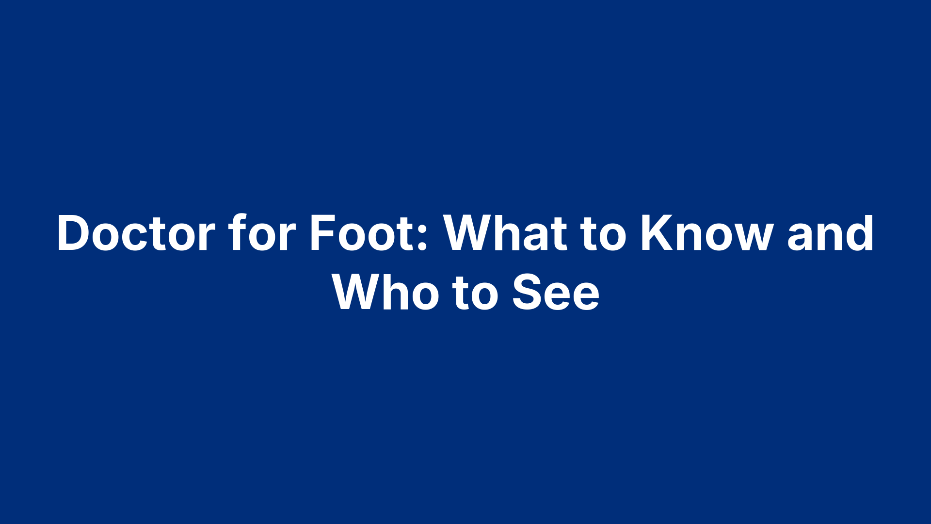 Doctor for Foot: What to Know and Who to See