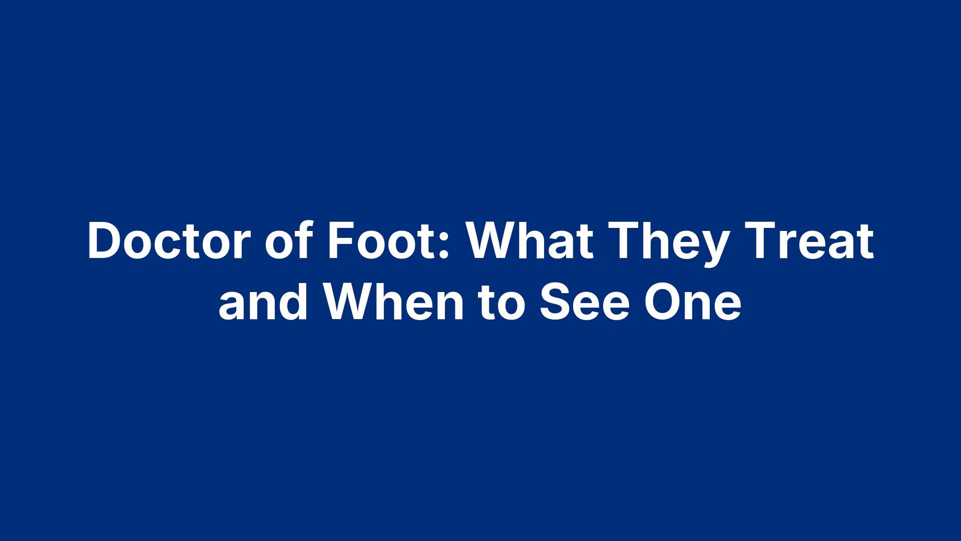 Doctor of Foot: What They Treat and When to See One